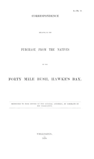 CORRESPONDENCE RELATIVE TO THE PURCHASE FROM THE NATIVES OF THE FORTY MILE BUSH, HAWKE'S BAY.