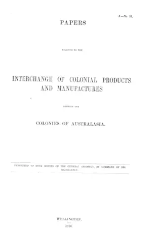 PAPERS RELATIVE TO THE INTERCHANGE OF COLONIAL PRODUCTS AND MANUFACTURES BETWEEN THE COLONIES OF AUSTRALASIA.