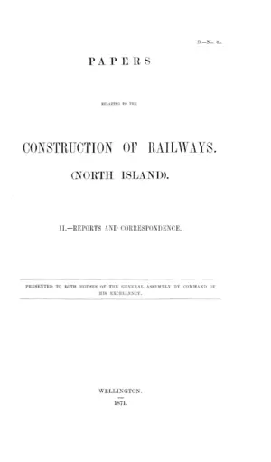 PAPERS RELATING TO THE CONSTRUCTION OF RAILWAYS. (NORTH ISLAND). II.—REPORTS AND CORRESPONDENCE.