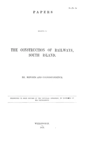 PAPERS RELATING TO THE CONSTRUCTION OF RAILWAYS, SOUTH ISLAND. III. REPORTS AND CORRESPONDENCE.