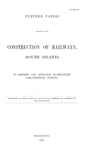 FURTHER PAPERS RELATING TO THE CONSTRUCTION OF RAILWAYS. (SOUTH ISLAND). IX.-REPORTS AND ESTIMATES ACCOMPANYING PARLIAMENTARY SURVEYS.