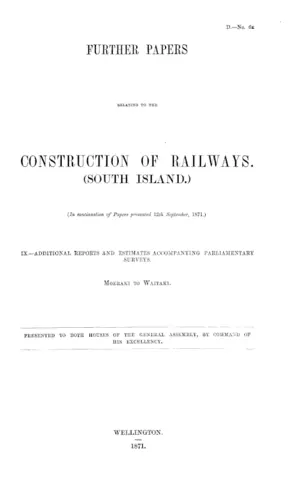 FURTHER PAPERS RELATING TO THE CONSTRUCTION OF RAILWAYS. (SOUTH ISLAND.) (In continuation of Papers presented 12th September, 1871.) IX.-ADDITIONAL REPORTS AND ESTIMATES ACCOMPANYING PARLIAMENTARY SURVEYS. MOERAKI TO WAITAKI.
