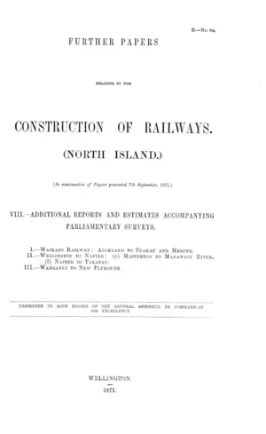 FURTHER PAPERS RELATING TO THE CONSTRUCTION OF RAILWAYS. (NORTH ISLAND.) (In continuation of Papers presented 7th September, 1871.) VIII.-ADDITIONAL REPORTS AND ESTIMATES ACCOMPANYING PARLIAMENTARY SURVEYS.
