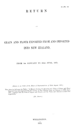 RETURN OF GRAIN AND FLOUR EXPORTED FROM AND IMPORTED INTO NEW ZEALAND, FROM 1ST JANUARY TO 30TH JUNE, 1871.