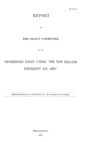 REPORT OF THE SELECT COMMITTEE ON THE PROCEEDINGS TAKEN UNDER "THE NEW ZEALAND UNIVERSITY ACT, 1870."