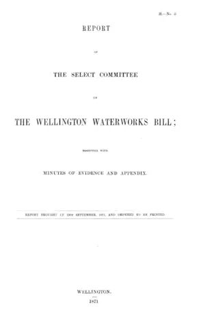 REPORT OF THE SELECT COMMITTEE ON THE WELLINGTON WATERWORKS BILL; TOGETHER WITH MINUTES OF EVIDENCE AND APPENDIX.