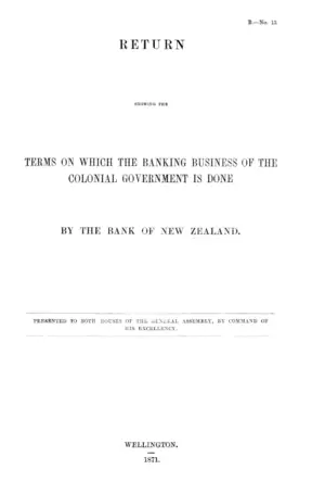 RETURN SHOWING THE TERMS ON WHICH THE BANKING BUSINESS OF THE COLONIAL GOVERNMENT IS DONE BY THE BANK OF NEW ZEALAND.