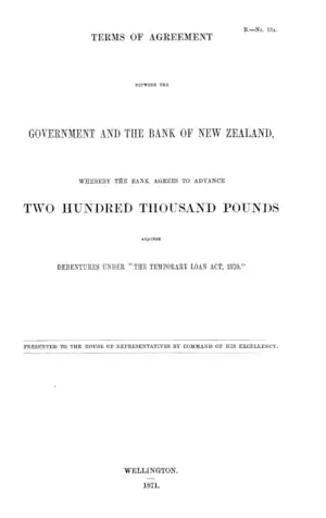 TERMS OF AGREEMENT BETWEEN THE GOVERNMENT AND THE BANK OF NEW ZEALAND, WHEREBY THE BANK AGREES TO ADVANCE TWO HUNDRED THOUSAND POUNDS AGAINST DEBENTURES UNDER "THE TEMPORARY LOAN ACT, 1870."