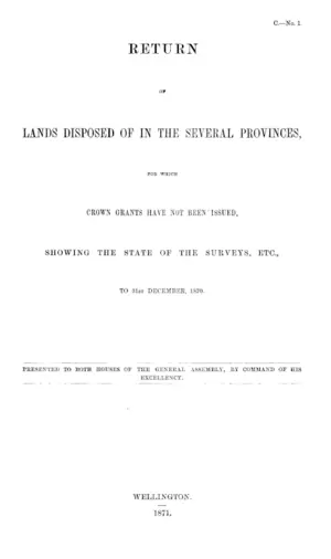 RETURN OF LANDS DISPOSED OF IN THE SEVERAL PROVINCES, FOR WHICH CROWN GRANTS HAVE NOT BEEN ISSUED, SHOWING THE STATE OF THE SURVEYS, ETC., TO 31ST DECEMBER, 1870.