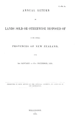 ANNUAL RETURN OF LANDS SOLD OR OTHERWISE DISPOSED OF IN THE SEVERAL PROVINCES OF NEW ZEALAND, FROM 1ST JANUARY TO 31ST DECEMBER, 1870.