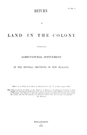 RETURN OF LAND IN THE COLONY SUITABLE FOR AGRICULTURAL SETTLEMENT IN THE SEVERAL PROVINCES OF NEW ZEALAND.