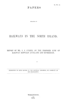PAPERS RELATING TO RAILWAYS IN THE NORTH ISLAND. REPORT OF MR. J. J. O'NEILL ON THE PROPOSED LINE OF RAILWAY BETWEEN AUCKLAND AND RIVERHEAD.