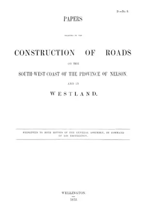 PAPERS RELATING TO THE CONSTRUCTION OF ROADS ON THE SOUTH-WEST COAST OF THE PROVINCE OF NELSON, AND IN WESTLAND.