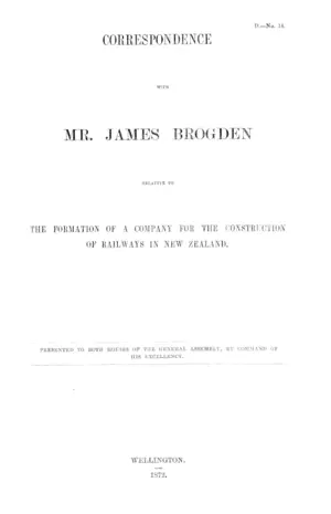 CORRESPONDENCE WITH MR. JAMES BROGDEN RELATIVE TO THE FORMATION OF A COMPANY FOR THE CONSTRUCTION OF RAILWAYS IN NEW ZEALAND.