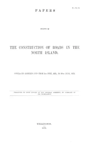 PAPERS RELATING TO THE CONSTRUCTION OF ROADS IN THE NORTH ISLAND. CONTRACTS ENTERED INTO FROM 1st JULY, 1871, TO 30TH JUNE, 1872.
