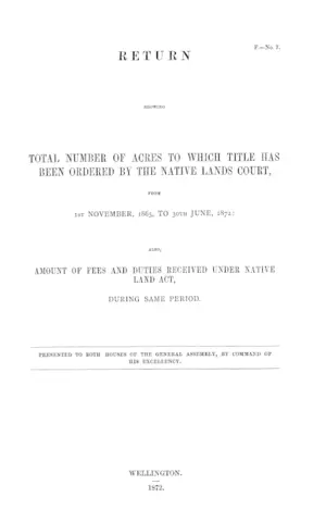 RETURN SHOWING TOTAL NUMBER OF ACRES TO WHICH TITLE HAS BEEN ORDERED BY THE NATIVE LANDS COURT, FROM 1ST NOVEMBER, 1865, TO 30TH JUNE, 1872: ALSO, AMOUNT OF FEES AND DUTIES RECEIVED UNDER NATIVE LAND ACT, DURING SAME PERIOD.