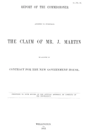 REPORT OF THE COMMISSIONER APPOINTED TO INVESTIGATE THE CLAIM OF MR. J. MARTIN OF ACCOUNT OF CONTRACT FOR THE NEW GOVERNMENT HOUSE.