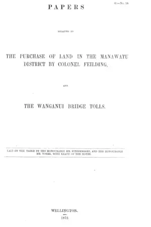PAPERS RELATING TO THE PURCHASE OF LAND IN THE MANAWATU DISTRICT BY COLONEL FEILDING, AND THE WANGANUI BRIDGE TOLLS.