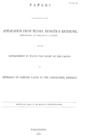 PAPERS IN REFERENCE TO THE APPLICATION FROM MESSRS. HESKITH & RICHMOND, (SOLICITORS). ON BEHALF OF A CLIENT, FOR THE GOVERNMENT TO WAIVE THE RIGHT OF THE CROWN TO MINERALS ON CERTAIN LANDS IN THE COROMANDEL DISTRICT