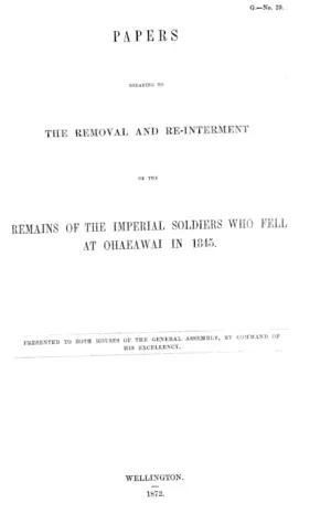 PAPERS RELATING TO THE REMOVAL AND RE-INTERMENT OF THE REMAINS OF THE IMPERIAL SOLDIERS WHO FELL AT OHAEAWAI IN 1845.