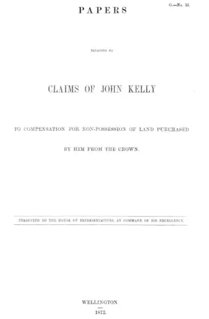 PAPERS RELATING TO CLAIMS OF JOHN KELLY TO COMPENSATION FOE NON-POSSESSION OF LAND PURCHASED BY HIM FROM THE CROWN.