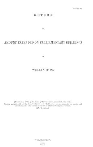 RETURN OF AMOUNT EXPENDED ON PARLIAMENTARY BUILDINGS or WELLINGTON. (Return to an Order of the House of Representatives, dated 24th July, 1872.)