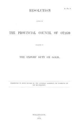 RESOLUTION PASSED BY THE PROVINCIAL COUNCIL OF OTAGO RELATIVE TO THE EXPORT DUTY ON GOLD.