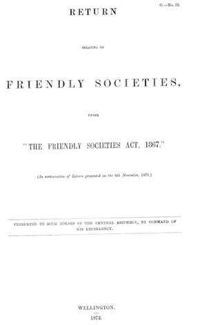 RETURN RELATING TO FRIENDLY SOCIETIES, UNDER "THE FRIENDLY SOCIETIES ACT, 1867." (In continuation of Return presented on the 6th November, 1871.)