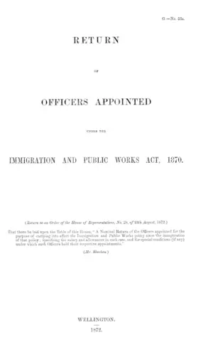 RETURN OF OFFICERS APPOINTED UNDER THE IMMIGRATION AND PUBLIC WORKS ACT, 1870. (Return to an Order of the House of Representatives, No. 28, of 13th August, 1872.)