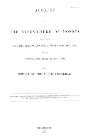 ACCOUNT OF THE EXPENDITURE OF MONEYS RAISED UNDER "THE IMMIGRATION AND PUBLIC WORKS LOAN ACT, 1870," FOR THE FINANCIAL YEAR ENDED 30 JUNE, 1872; WITH REPORT OF THE AUDITOR-GENERAL.