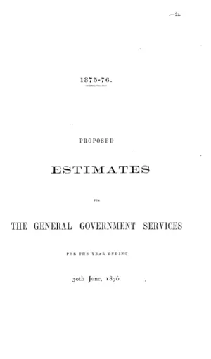 PROPOSED ESTIMATES FOR THE GENERAL GOVERNMENT SERVICES FOR THE YEAR ENDING 30th June, 1876.