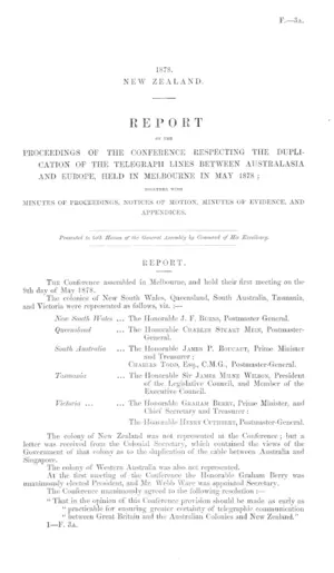REPORT OF THE PROCEEDINGS OF THE CONFERENCE RESPECTING THE DUPLICATION OF THE TELEGRAPH LINES BETWEEN AUSTRALASIA AND EUROPE, HELD IN MELBOURNE IN MAY 1878; TOGETHER WITH MINUTES OF PROCEEDINGS, NOTICES OF MOTION, MINUTES OF EVIDENCE, AND APPENDICES.