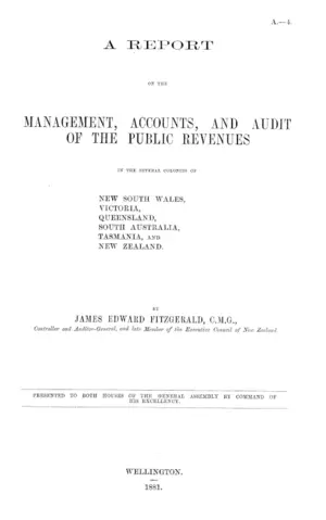 A REPORT ON THE MANAGEMENT, ACCOUNTS, AND AUDIT OF THE PUBLIC REVENUES IN THE SEVERAL COLONIES OF NEW SOUTH WALES, VICTORIA, QUEENSLAND, SOUTH AUSTRALIA, TASMANIA, and NEW ZEALAND.