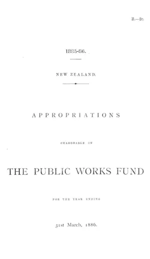 APPROPRIATIONS CHARGEABLE ON THE PUBLIC WORKS FUND FOR THE YEAR ENDING 31st March, 1886,