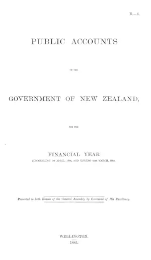 PUBLIC ACCOUNTS OF THE GOVERNMENT OF NEW ZEALAND, FOR THE FINANCIAL YEAR COMMENCING 1st APRIL, 1884, AND ENDING 31st MARCH, 1885.