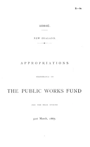 APPROPRIATIONS CHARGEABLE ON THE PUBLIC WORKS FUND FOR THE YEAR ENDING 31st March, 1887.