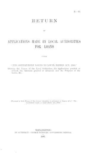 RETURN OF APPLICATIONS MADE BY LOCAL AUTHORITIES FOR LOANS UNDER "THE GOVERNMENT LOANS TO LOCAL BODIES ACT, 1886," Showing the Names of the Local Authorities, the Applications granted or refused, the Amounts granted or advanced, and the Purposes of the Loans, &c.