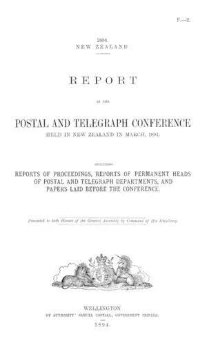 REPORT OF THE POSTAL AND TELEGRAPH CONFERENCE HELD IN NEW ZEALAND IN MARCH, 1894. INCLUDING REPORTS OF PROCEEDINGS, REPORTS OF PERMANENT HEADS OF POSTAL AND TELEGRAPH DEPARTMENTS, AND PAPERS LAID BEFORE THE CONFERENCE.