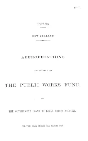 APPROPRIATIONS CHARGEABLE ON THE PUBLIC WORKS FUND, AND THE GOVERNMENT LOANS TO LOCAL BODIES ACCOUNT, FOR THE YEAR ENDING 31st MARCH, 1898.