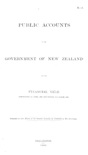 PUBLIC ACCOUNTS OF THE GOVERNMENT OF NEW ZEALAND FOR THE FINANCIAL YEAR COMMENCING 1st APRIL, 1899, AND ENDING 31st MARCH, 1900.