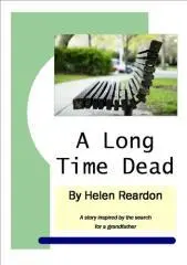 A long time dead : a story inspired by the search for a grandfather / Helen Reardon.