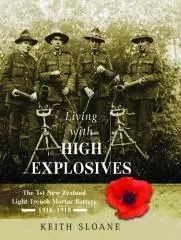 Living with high explosives : the 1st New Zealand Light Trench Mortar Battery 1916-1918 / Keith Sloane.