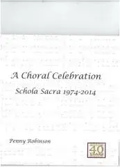 A choral celebration : Schola Sacra 1974 - 2014 / [compiled by] Penny Robinson.