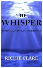The whisper : a spiritual guide to inner peace / Richie Clare.