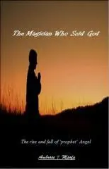 The magician who sold God : the rise and fall of 'prophet' Angel / Ambrose T. Mpofu.