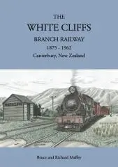 The White Cliffs Branch Railway : 1875-1962, Canterbury, New Zealand / Bruce and Richard Maffey.