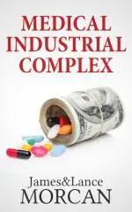 Medical industrial complex : the $ickness industry, big pharma and suppressed cures / James & Lance Morcan.