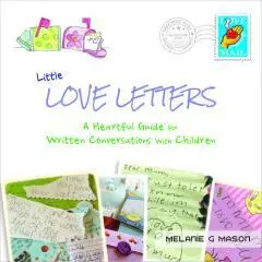 Little love letters : a heartful guide for written conversations with children / text, illustrations & photographs by Melanie G Mason.