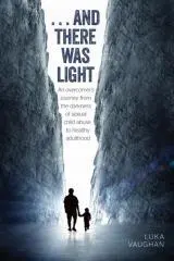 ... and there was light : an overcomer's journey from the darkness of sexual abuse to healthy adulthood / Luka Vaughan.