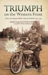 Triumph on the western front : diary of a despatch rider with the ANZACs 1915-1919 / Oswald Harcourt Davis MM R.E. ; compiled by Philip Holdway-Davis.
